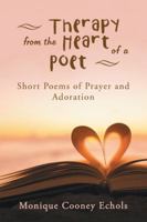 Therapy from the Heart of a Poet: Short Poems of Prayer and Adoration 1532056990 Book Cover