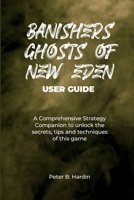 BANISHERS GHOSTS OF NEW EDEN USER GUIDE: A Comprehensive Strategy Companion to unlock the secrets, tips and techniques of this game (THE USER MANUALS FOR OPTIMAL GAMING EXPERIENCE) B0CVF6NV2F Book Cover