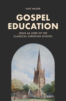 Gospel Education: Jesus as Lord of the Classical Christian School 1683598768 Book Cover