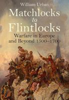 Matchlocks to Flintlocks: Warfare in Europe and Beyond 1500-1700 1848326289 Book Cover