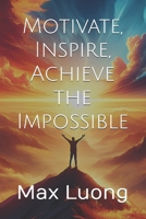Motivate, Inspire, Achieve the Impossible B0DKTWK9KV Book Cover