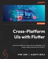 Cross-Platform UIs with Flutter: Unlock the ability to create native multiplatform UIs using a single code base with Flutter 3 1801810494 Book Cover