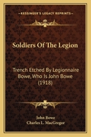 Soldiers Of The Legion: Trench Etched By Legionnaire Bowe, Who Is John Bowe Of Canby, Minnesota, And Charles L. Macgregor, Collaborator 1165485052 Book Cover