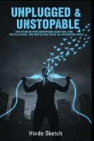 Unplugged & Unstoppable: How to Break Your Smartphone Addiction, Cure Digital Fatigue, and Master Deep Focus in a Distracted World B0GVQJPKKY Book Cover