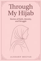 Through My Hijab: Stories of Faith, Identity, and Struggle B0FHBPCZ7P Book Cover