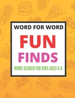 Word for Word Fun Finds Word Search for Kids ages 6-8: Ultimate Word Search Book For Kids - 6-8, 8-10 - Fun Brain Bending Word Search Puzzles to Have Fun and Relief Daily Stress, Problem-Solving and C B08LNBTRRM Book Cover