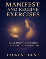 Manifest and Receive Exercises: Delve into the Practice of Eva Hartley Knowledge B0FK2G1Q1Q Book Cover
