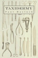 Taxidermy: comprising the skinning, stuffing, and mounting of birds, mammals, and fish 101589920X Book Cover
