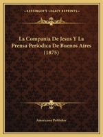 La Compania De Jesus Y La Prensa Periodica De Buenos Aires (1875) 116013006X Book Cover