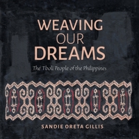 Weaving Our Dreams: The Tboli People of the Philippines 1039137318 Book Cover