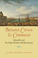 Between Crown and Commerce: Marseille and the Early Modern Mediterranean 0801899826 Book Cover