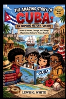 THE AMAZING STORY OF CUBA: AN INSPIRING HISTORY FOR KIDS (AN ANCIENT STORYTELLING FOR KIDS) B0HK64PCY9 Book Cover