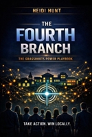 The Fourth Branch: The Grassroots Power Playbook: A Practical, Step-by-Step Guide for Organizing Your Community, Winning Local Battles, and Building Real People Power B0H6VS6SVP Book Cover