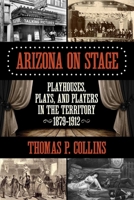 Arizona on Stage: Playhouses, Plays, and Players in the Territory, 1879-1912 1493016598 Book Cover
