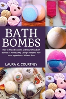 Bath Bombs: How to Make Beautiful and Nourishing Bath Bombs At Home, Using Cheap and Non-toxic Ingredients, Without Fuss 1653828455 Book Cover