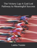 The Victory Lap-A God Led Pathway to Meaningful Success B0GF1TWNBV Book Cover
