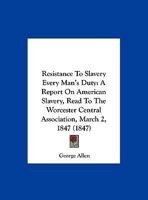 Resistance to Slavery Every Man's Duty: A Report on American Slavery, Read to the Worcester Central Association, March 2, 1847 1275763464 Book Cover