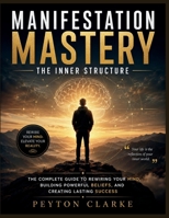 Manifestation Mastery: The Inner Structure: The Complete Guide to Rewiring Your Mind, Building Powerful Beliefs, and Creating Lasting Success B0H7Z6Y53Z Book Cover