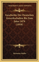 Geschichte Der Deutschen Gewerkschaften Bis Zum Jahre 1878 (1918) 116117950X Book Cover