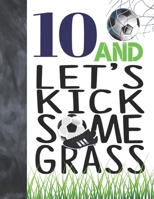 10 And Let's Kick Some Grass: Soccer Book For Boys And Girls Age 10 - A Writing Journal To Doodle And Write In - Players Blank Lined Journaling Diary For Kids 1695089111 Book Cover