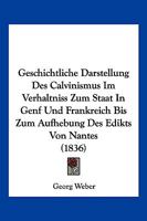 Geschichtliche Darstellung Des Calvinismus Im Verhaltniss Zum Staat In Genf Und Frankreich Bis Zum Aufhebung Des Edikts Von Nantes (1836) 1142153622 Book Cover