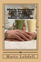 What Do Woman Want?: A guide for men who want to establish and/or enhance sexually intimate relationships 1508955956 Book Cover