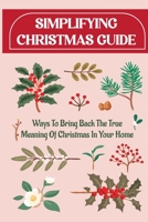 Simplifying Christmas Guide: Ways To Bring Back The True Meaning Of Christmas In Your Home B09KF2HP85 Book Cover