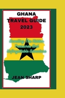 GHANA TRAVEL GUIDE 2023: Unveiling The Hidden Treasures And Unforgettable Adventure B0C8QWSVF1 Book Cover