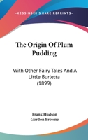 The Origin Of Plum Pudding: With Other Fairy Tales And A Little Burletta 1171643977 Book Cover