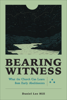 Bearing Witness: What the Church Can Learn from Early Abolitionists 1540965937 Book Cover