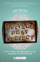 Getting Past Perfect: How to Find Joy and Grace in the Messiness of Motherhood (A CatholicMom.com Book) 1594717168 Book Cover
