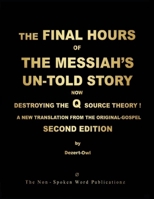 THE FINAL HOURS OF THE MESSIAH'S UN-TOLD STORY: NOW DESTROYING THE Q SOURCE THEORY ! [Colour Format]: A NEW TRANSLATION FROM THE ORIGINAL-GOSPEL: SECON EDITION 1291561625 Book Cover