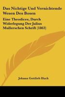 Das Nichtige Und Vernichtende Wesen Des Bosen: Eine Theodicee, Durch Widerlegung Der Julius Mullerschen Schrift (1863) 1145288723 Book Cover