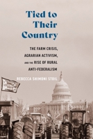 Tied to Their Country: The Farm Crisis, Agrarian Activism, and the Rise of Anti-Federalism 149624365X Book Cover