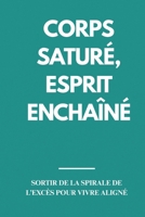 Corps Saturé, Esprit Enchaîné : Sortir de la Spirale de l’Excès pour Vivre Aligné: Techniques pour réduire l'excès quotidien (French Edition) B0FB3SCTHC Book Cover