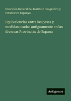 Equivalencias entre las pesas y medidas usadas antiguamente en las diversas Provincias de Espana (Spanish Edition) 3563931127 Book Cover