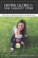 Divine Glory from Our Darkest Story: How God's Grace Illuminated the Darkness of Childhood Cancer B09Q8WHQ5N Book Cover