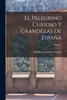 El Pelegrino Curioso Y Grandezas De España; Volume 1 1019036281 Book Cover