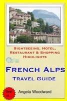 French Alps Travel Guide: Sightseeing, Hotel, Restaurant & Shopping Highlights 1505440017 Book Cover