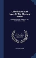 Constitution And Laws Of The Choctaw Nation: Together With The Treaties Of 1837, 1855, 1865 And 1866 1016644213 Book Cover