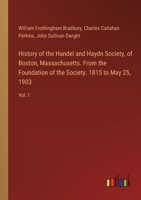 History of the Handel and Haydn Society, of Boston, Massachusetts. From the Foundation of the Society. 1815 to May 25, 1903: Vol. I 3385311403 Book Cover