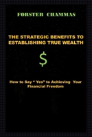 THE STRATEGIC BENEFITS TO ESTABLISHING TRUE WEALTH: How to Say “Yes” to Achieving Your Financial Freedom B0CN7GK7PY Book Cover