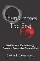 Then Comes the End: Amillennial Eschatology From an Apostolic Perspective B09MYSMDNR Book Cover