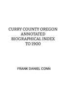 Curry County Oregon Annotated Biographical Index to 1900 1257946722 Book Cover