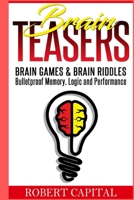 Brain Teasers: Brain Games & Brain Riddles - Bulletproof Memory, Logic and Performance 1655686925 Book Cover