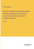 Essai sur l'histoire du droit français depuis les temps anciens jusqu'à nos jours; Y compris le droit public et privé de la révolution française: Tome 1 3382725541 Book Cover
