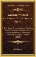 German Without Grammar Or Dictionary, Part 1: Or A Guide To Learning And Teaching The German Language According To The Pestalozzian Method Of Teaching By Object Lessons 1436858224 Book Cover