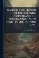 Wanderungen Durch Die Niederlande, Deutschland, Die Schweiz Und Italien In Den Jahren 1793 Und 1794, Volume 2 1174712465 Book Cover