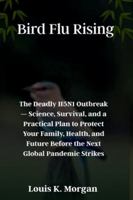 Bird Flu Rising: The Deadly H5N1 Outbreak — Science, Survival, and a Practical Plan to Protect Your Family, Health, and Future Before the Next Global Pandemic Strikes B0G4DQRXYH Book Cover