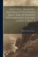 Existence, Meaning, And Reality In Locke's Essay And In Present Epistemology, Volume 3, Part 2, Issue 3 1022645986 Book Cover